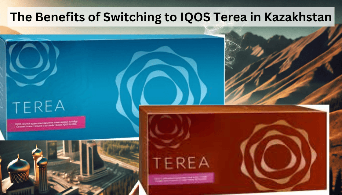The Benefits of Switching to IQOS Terea in Kazakhstan